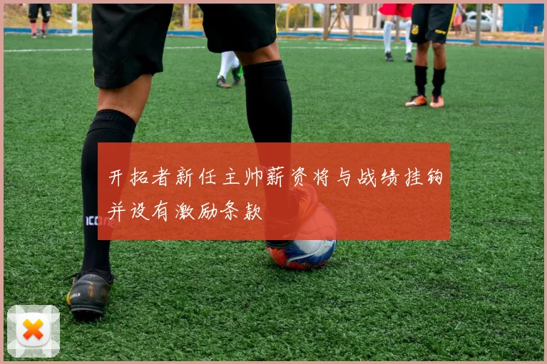 开拓者新任主帅薪资将与战绩挂钩并设有激励条款