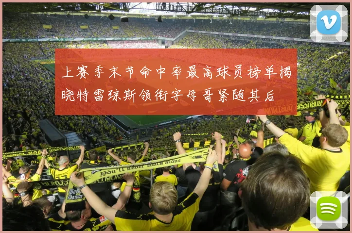 上赛季末节命中率最高球员榜单揭晓特雷琼斯领衔字母哥紧随其后