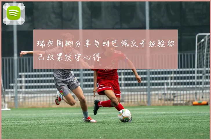瑞典国脚分享与姆巴佩交手经验称已积累防守心得