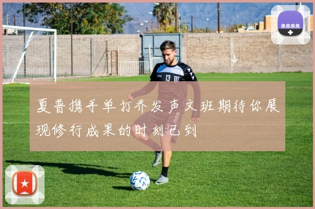 夏普携手单打乔发声文班期待你展现修行成果的时刻已到